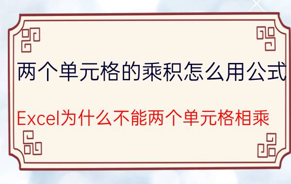 两个单元格的乘积怎么用公式 Excel为什么不能两个单元格相乘？